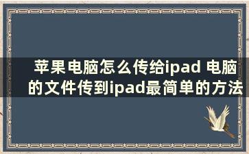 苹果电脑怎么传给ipad 电脑的文件传到ipad最简单的方法